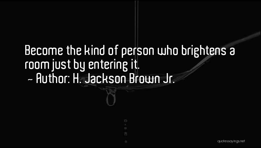 H. Jackson Brown Jr. Quotes: Become The Kind Of Person Who Brightens A Room Just By Entering It.