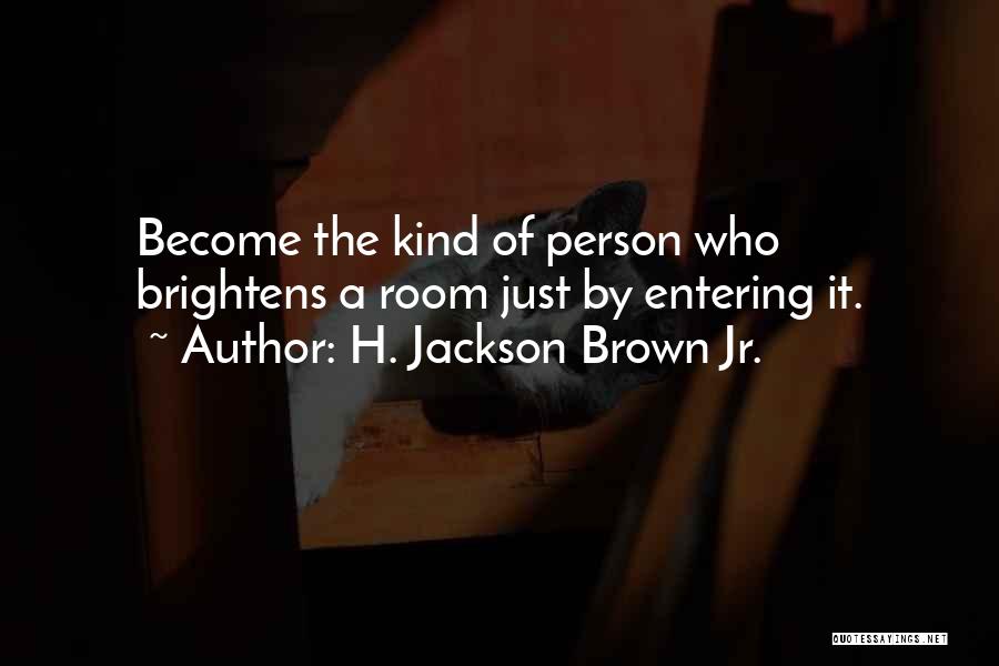 H. Jackson Brown Jr. Quotes: Become The Kind Of Person Who Brightens A Room Just By Entering It.