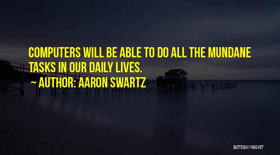 Aaron Swartz Quotes: Computers Will Be Able To Do All The Mundane Tasks In Our Daily Lives.