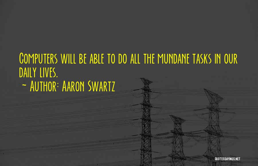 Aaron Swartz Quotes: Computers Will Be Able To Do All The Mundane Tasks In Our Daily Lives.