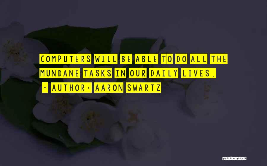 Aaron Swartz Quotes: Computers Will Be Able To Do All The Mundane Tasks In Our Daily Lives.