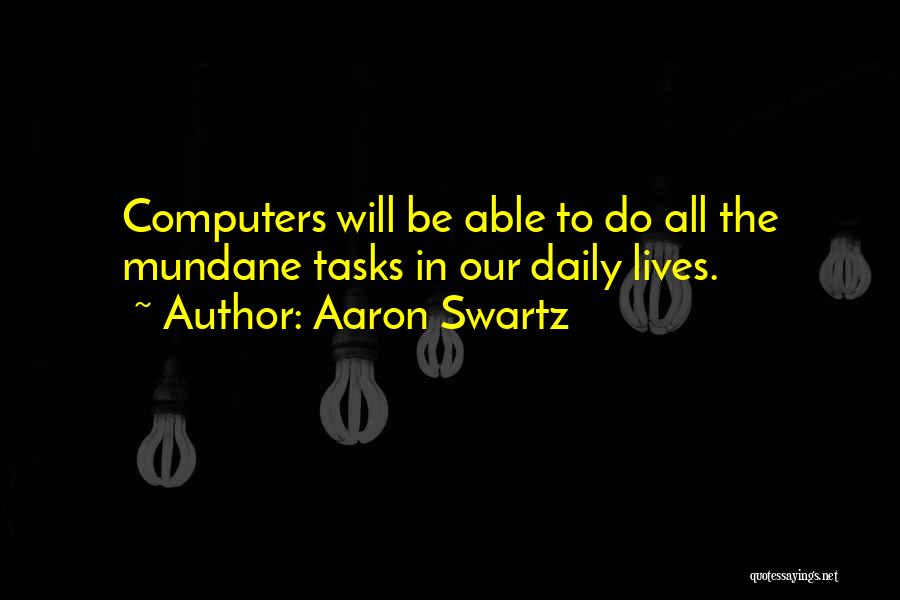 Aaron Swartz Quotes: Computers Will Be Able To Do All The Mundane Tasks In Our Daily Lives.