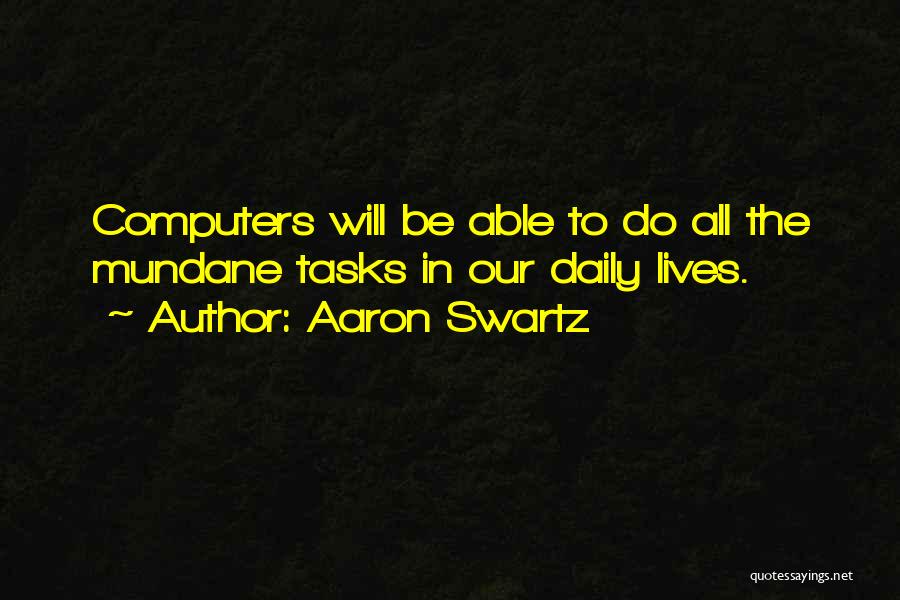 Aaron Swartz Quotes: Computers Will Be Able To Do All The Mundane Tasks In Our Daily Lives.