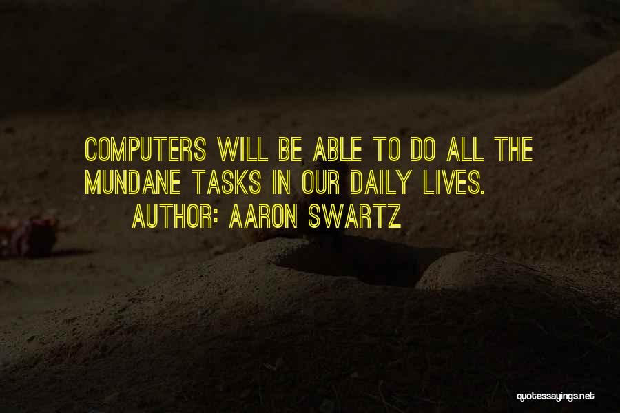 Aaron Swartz Quotes: Computers Will Be Able To Do All The Mundane Tasks In Our Daily Lives.