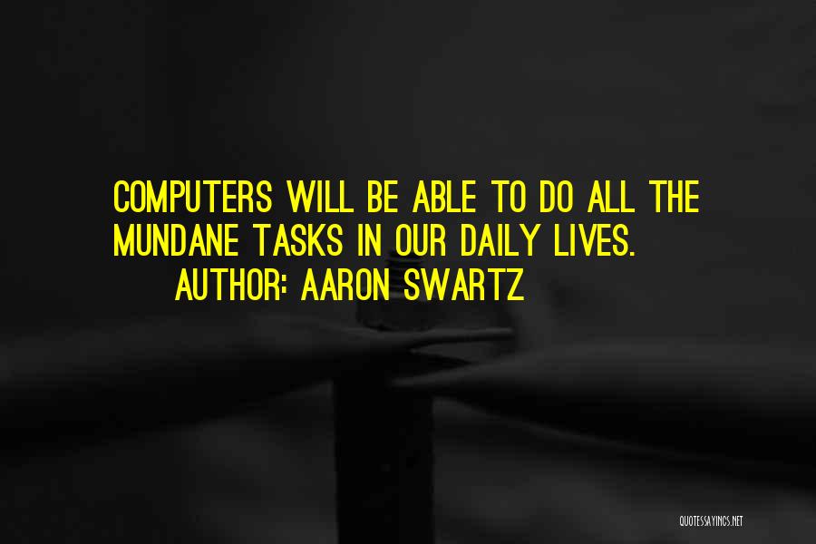 Aaron Swartz Quotes: Computers Will Be Able To Do All The Mundane Tasks In Our Daily Lives.