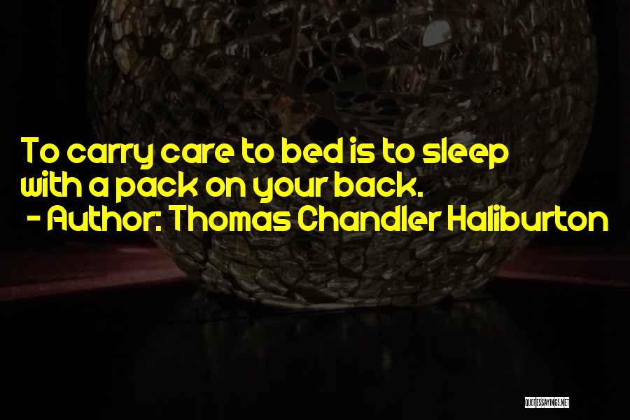 Thomas Chandler Haliburton Quotes: To Carry Care To Bed Is To Sleep With A Pack On Your Back.