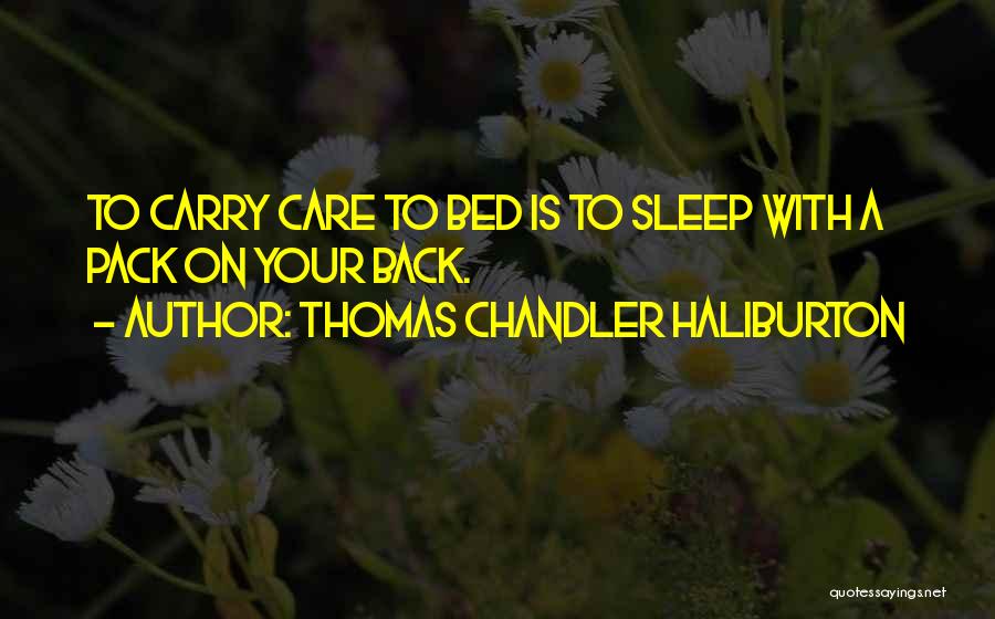 Thomas Chandler Haliburton Quotes: To Carry Care To Bed Is To Sleep With A Pack On Your Back.