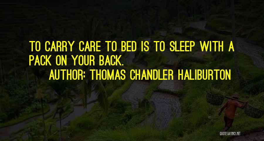 Thomas Chandler Haliburton Quotes: To Carry Care To Bed Is To Sleep With A Pack On Your Back.