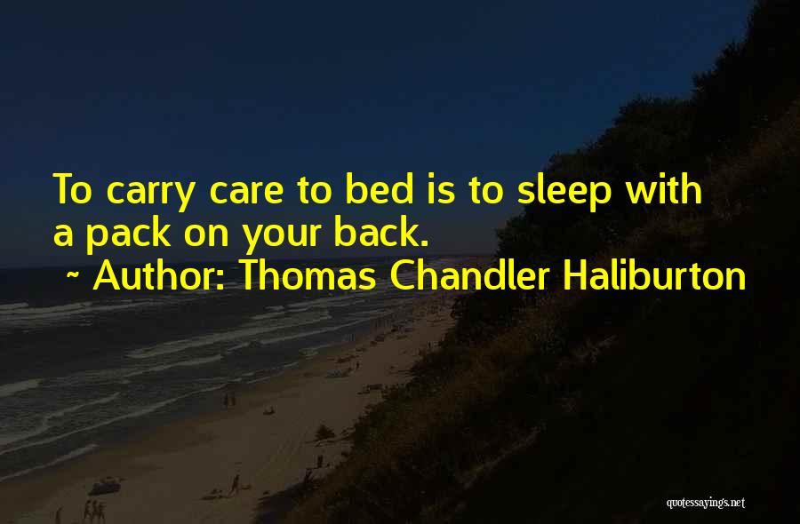 Thomas Chandler Haliburton Quotes: To Carry Care To Bed Is To Sleep With A Pack On Your Back.
