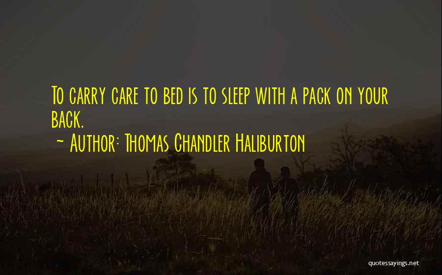 Thomas Chandler Haliburton Quotes: To Carry Care To Bed Is To Sleep With A Pack On Your Back.
