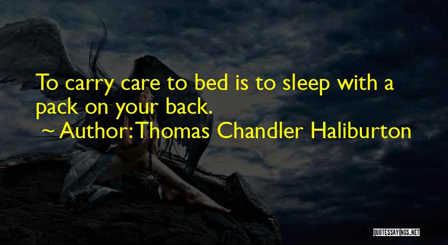 Thomas Chandler Haliburton Quotes: To Carry Care To Bed Is To Sleep With A Pack On Your Back.