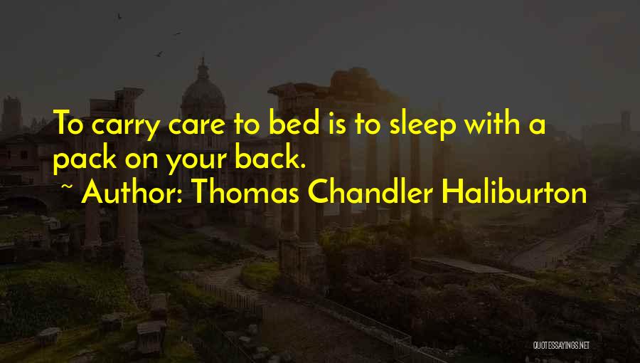 Thomas Chandler Haliburton Quotes: To Carry Care To Bed Is To Sleep With A Pack On Your Back.