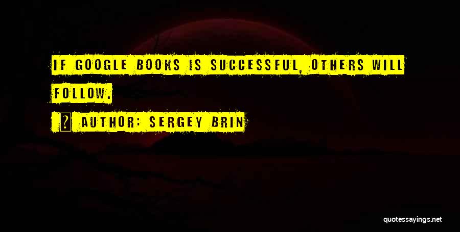 Sergey Brin Quotes: If Google Books Is Successful, Others Will Follow.