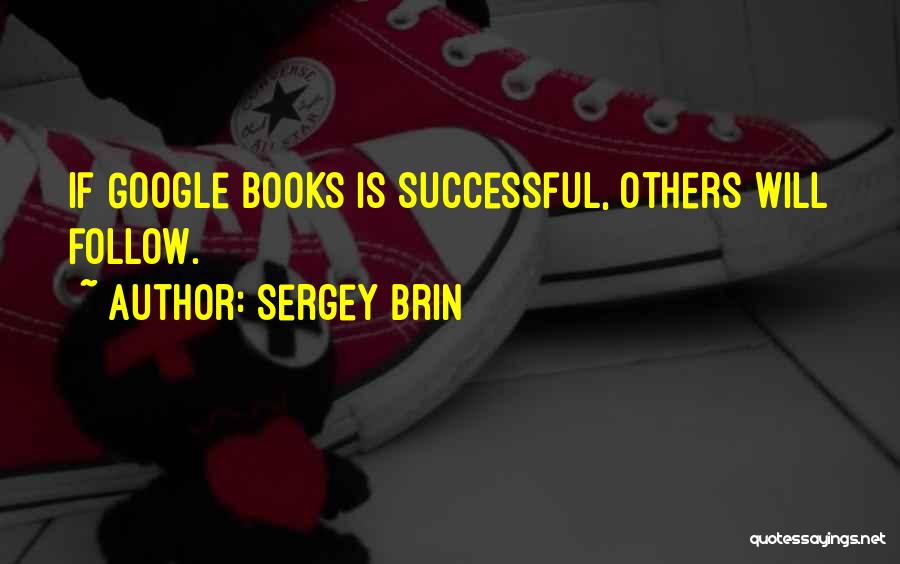 Sergey Brin Quotes: If Google Books Is Successful, Others Will Follow.