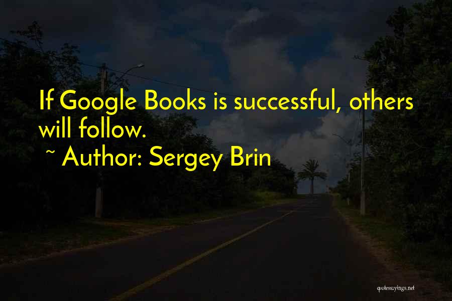 Sergey Brin Quotes: If Google Books Is Successful, Others Will Follow.