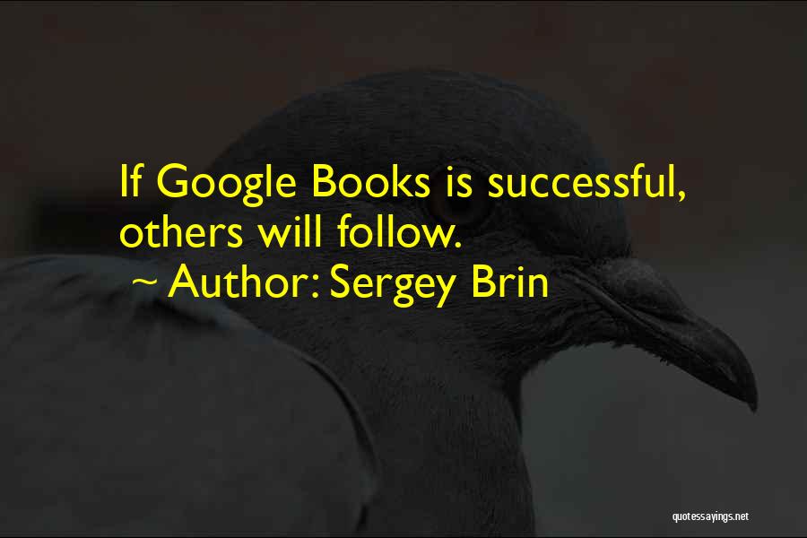 Sergey Brin Quotes: If Google Books Is Successful, Others Will Follow.