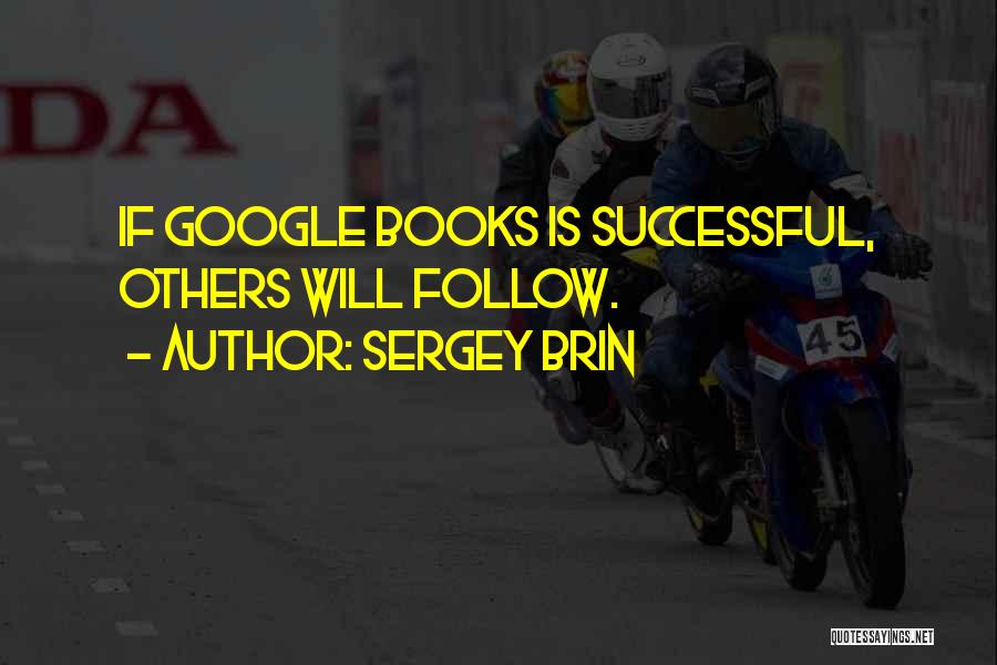 Sergey Brin Quotes: If Google Books Is Successful, Others Will Follow.