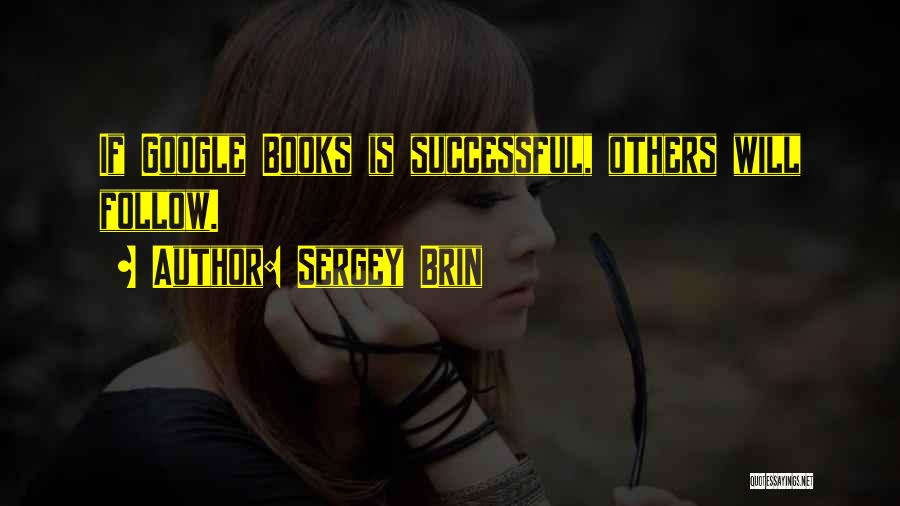 Sergey Brin Quotes: If Google Books Is Successful, Others Will Follow.