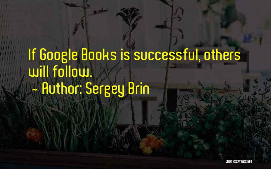 Sergey Brin Quotes: If Google Books Is Successful, Others Will Follow.