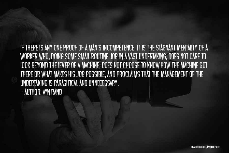 Ayn Rand Quotes: If There Is Any One Proof Of A Man's Incompetence, It Is The Stagnant Mentality Of A Worker Who, Doing