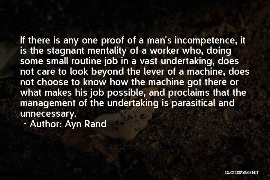 Ayn Rand Quotes: If There Is Any One Proof Of A Man's Incompetence, It Is The Stagnant Mentality Of A Worker Who, Doing