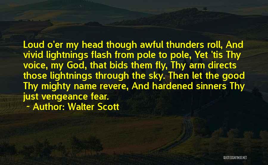 Walter Scott Quotes: Loud O'er My Head Though Awful Thunders Roll, And Vivid Lightnings Flash From Pole To Pole, Yet 'tis Thy Voice,