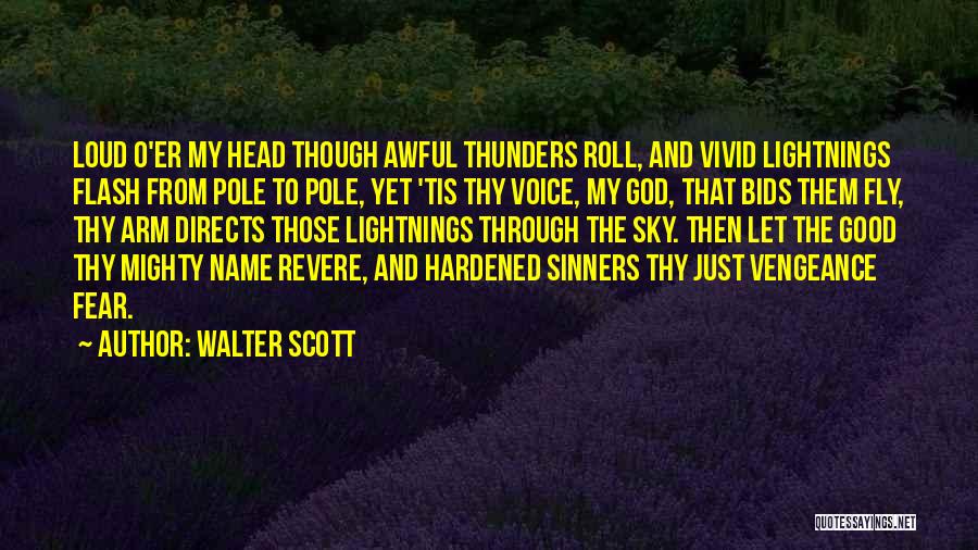 Walter Scott Quotes: Loud O'er My Head Though Awful Thunders Roll, And Vivid Lightnings Flash From Pole To Pole, Yet 'tis Thy Voice,