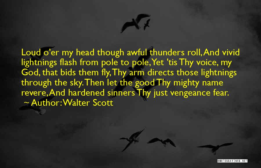 Walter Scott Quotes: Loud O'er My Head Though Awful Thunders Roll, And Vivid Lightnings Flash From Pole To Pole, Yet 'tis Thy Voice,