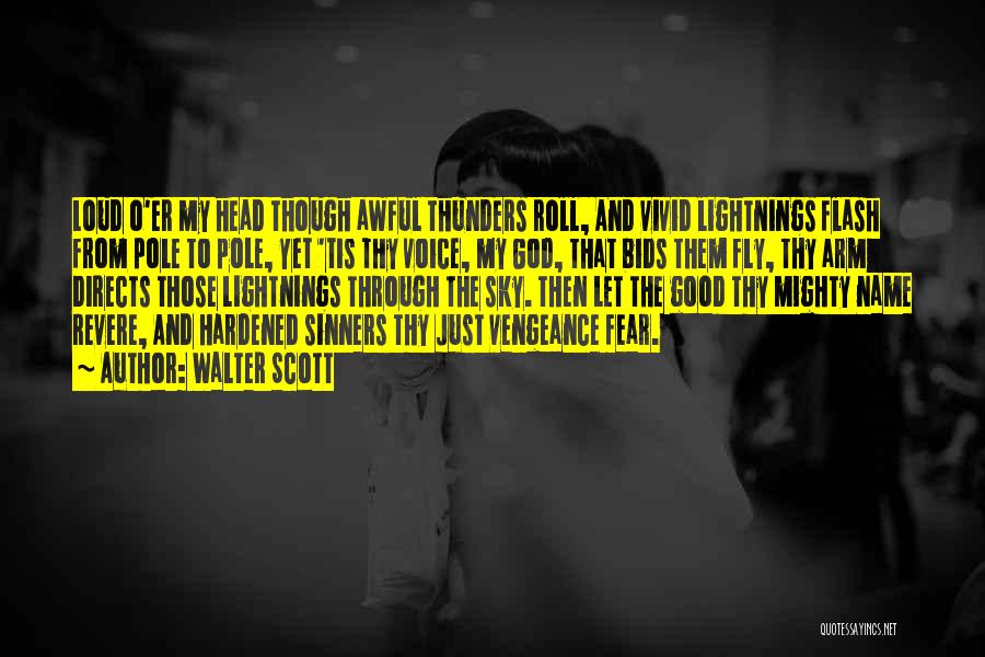 Walter Scott Quotes: Loud O'er My Head Though Awful Thunders Roll, And Vivid Lightnings Flash From Pole To Pole, Yet 'tis Thy Voice,