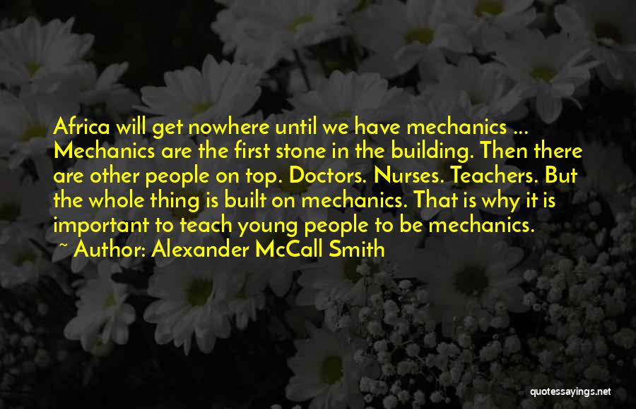 Alexander McCall Smith Quotes: Africa Will Get Nowhere Until We Have Mechanics ... Mechanics Are The First Stone In The Building. Then There Are