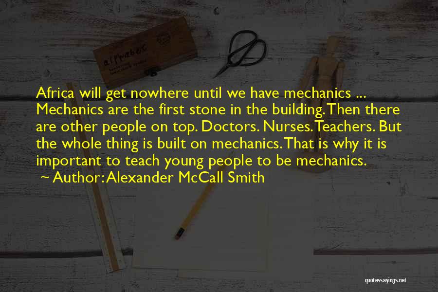 Alexander McCall Smith Quotes: Africa Will Get Nowhere Until We Have Mechanics ... Mechanics Are The First Stone In The Building. Then There Are