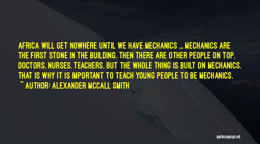 Alexander McCall Smith Quotes: Africa Will Get Nowhere Until We Have Mechanics ... Mechanics Are The First Stone In The Building. Then There Are