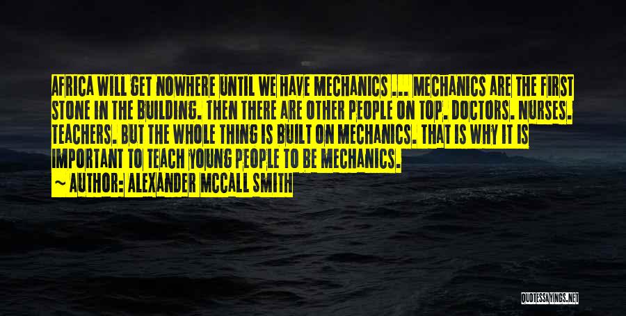 Alexander McCall Smith Quotes: Africa Will Get Nowhere Until We Have Mechanics ... Mechanics Are The First Stone In The Building. Then There Are