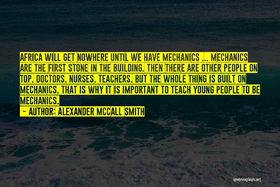 Alexander McCall Smith Quotes: Africa Will Get Nowhere Until We Have Mechanics ... Mechanics Are The First Stone In The Building. Then There Are