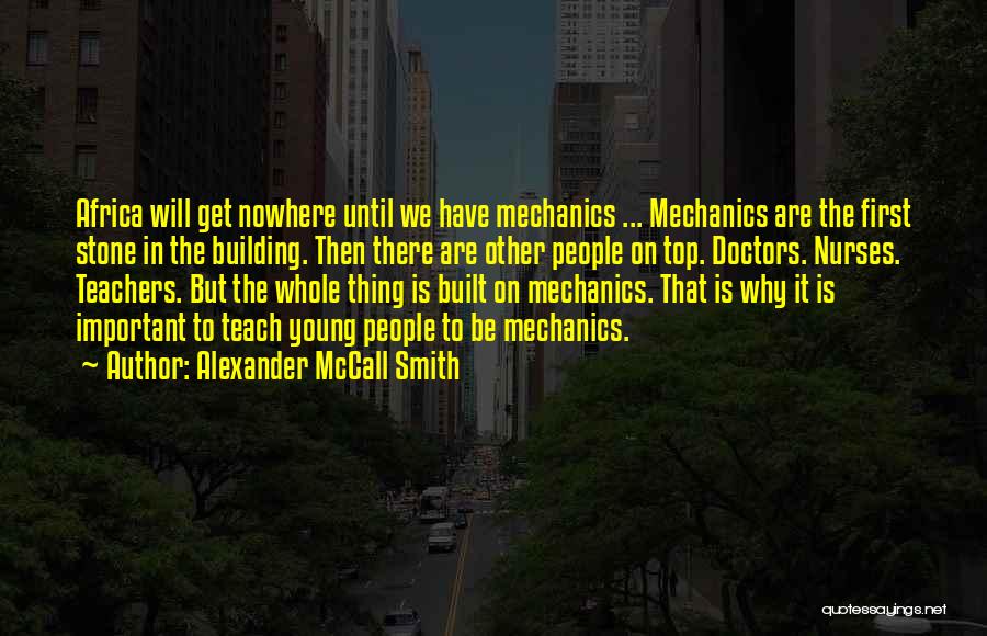 Alexander McCall Smith Quotes: Africa Will Get Nowhere Until We Have Mechanics ... Mechanics Are The First Stone In The Building. Then There Are