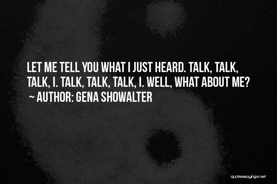 Gena Showalter Quotes: Let Me Tell You What I Just Heard. Talk, Talk, Talk, I. Talk, Talk, Talk, I. Well, What About Me?