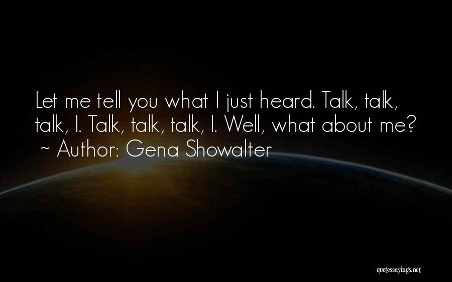 Gena Showalter Quotes: Let Me Tell You What I Just Heard. Talk, Talk, Talk, I. Talk, Talk, Talk, I. Well, What About Me?