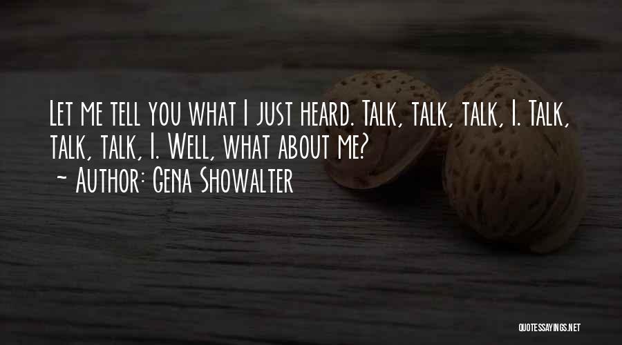 Gena Showalter Quotes: Let Me Tell You What I Just Heard. Talk, Talk, Talk, I. Talk, Talk, Talk, I. Well, What About Me?