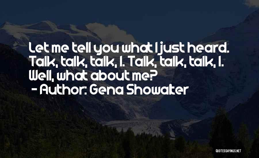 Gena Showalter Quotes: Let Me Tell You What I Just Heard. Talk, Talk, Talk, I. Talk, Talk, Talk, I. Well, What About Me?