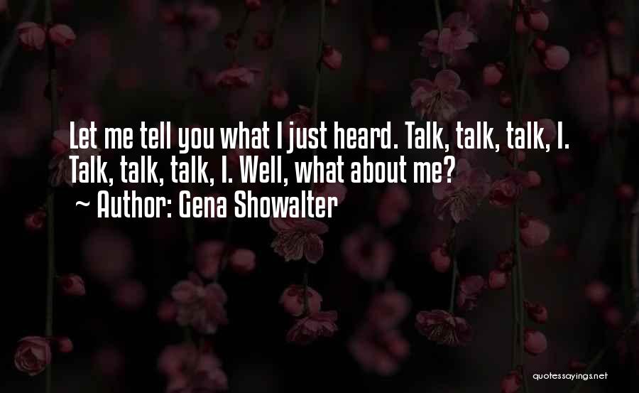 Gena Showalter Quotes: Let Me Tell You What I Just Heard. Talk, Talk, Talk, I. Talk, Talk, Talk, I. Well, What About Me?