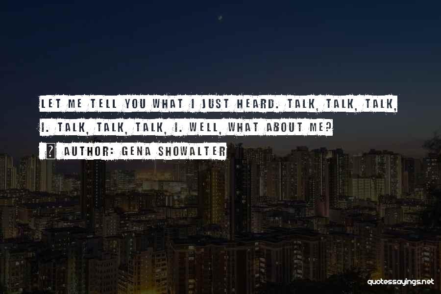Gena Showalter Quotes: Let Me Tell You What I Just Heard. Talk, Talk, Talk, I. Talk, Talk, Talk, I. Well, What About Me?