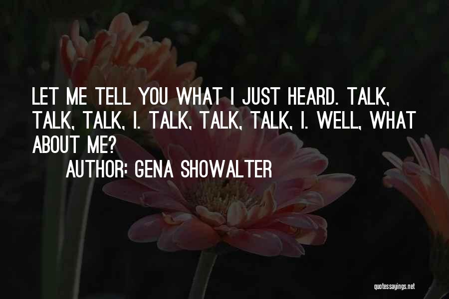 Gena Showalter Quotes: Let Me Tell You What I Just Heard. Talk, Talk, Talk, I. Talk, Talk, Talk, I. Well, What About Me?