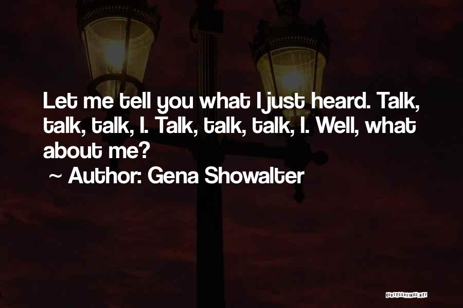 Gena Showalter Quotes: Let Me Tell You What I Just Heard. Talk, Talk, Talk, I. Talk, Talk, Talk, I. Well, What About Me?
