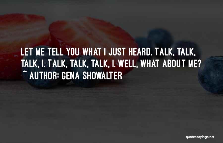 Gena Showalter Quotes: Let Me Tell You What I Just Heard. Talk, Talk, Talk, I. Talk, Talk, Talk, I. Well, What About Me?