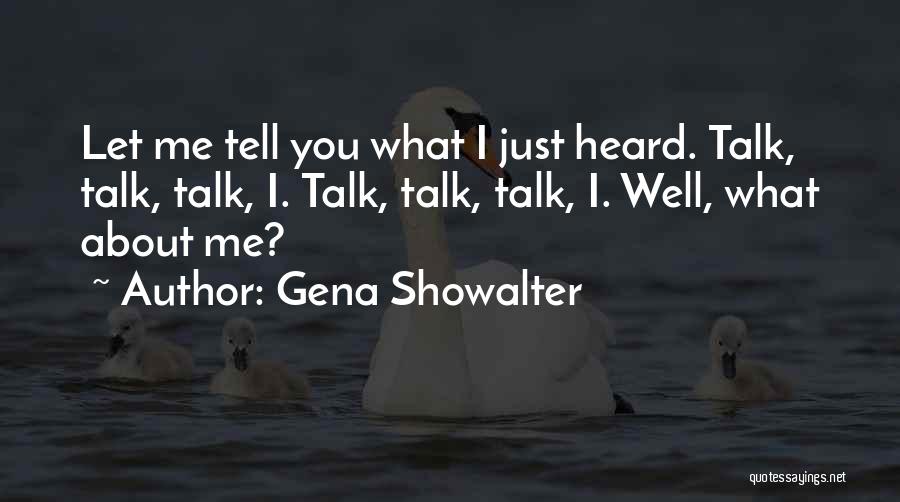 Gena Showalter Quotes: Let Me Tell You What I Just Heard. Talk, Talk, Talk, I. Talk, Talk, Talk, I. Well, What About Me?
