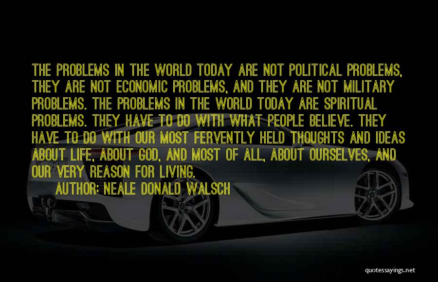 Neale Donald Walsch Quotes: The Problems In The World Today Are Not Political Problems, They Are Not Economic Problems, And They Are Not Military