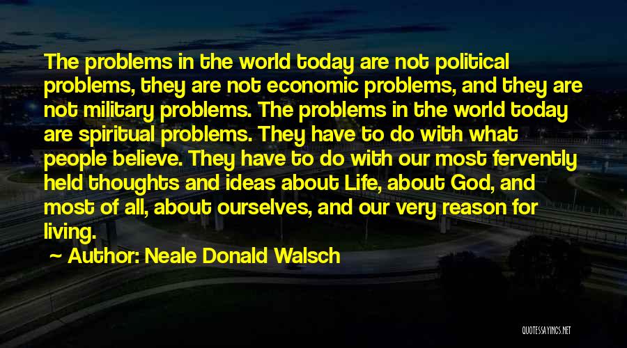 Neale Donald Walsch Quotes: The Problems In The World Today Are Not Political Problems, They Are Not Economic Problems, And They Are Not Military