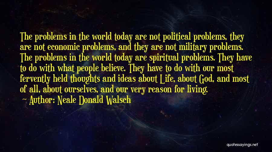 Neale Donald Walsch Quotes: The Problems In The World Today Are Not Political Problems, They Are Not Economic Problems, And They Are Not Military