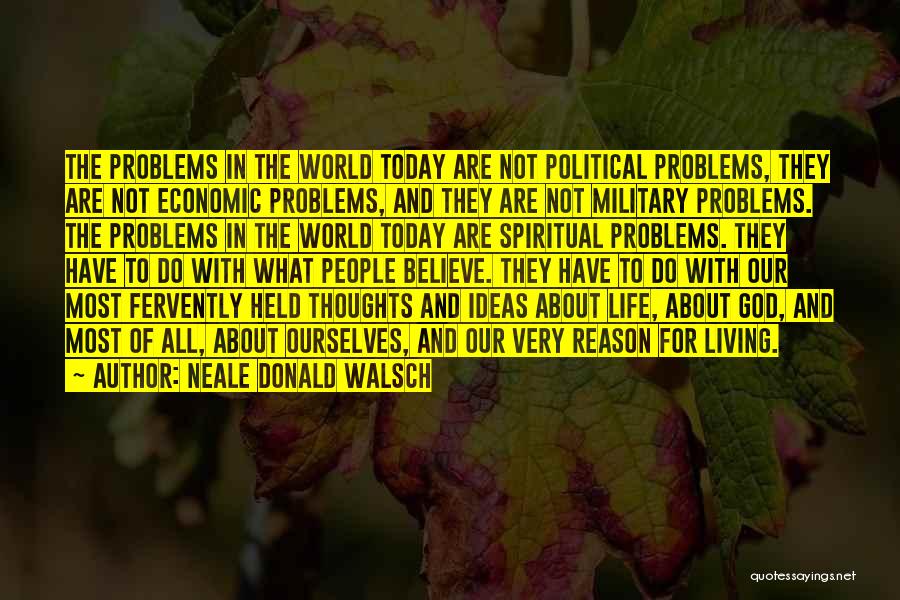 Neale Donald Walsch Quotes: The Problems In The World Today Are Not Political Problems, They Are Not Economic Problems, And They Are Not Military