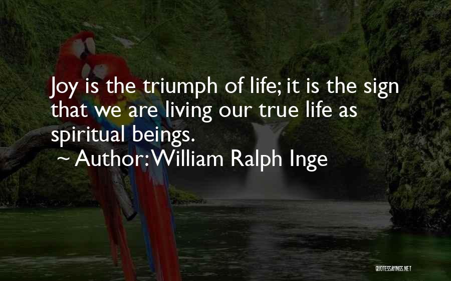 William Ralph Inge Quotes: Joy Is The Triumph Of Life; It Is The Sign That We Are Living Our True Life As Spiritual Beings.